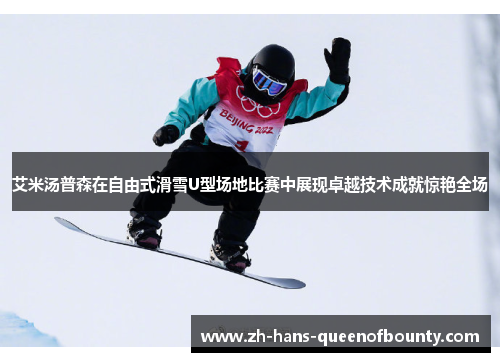 艾米汤普森在自由式滑雪U型场地比赛中展现卓越技术成就惊艳全场