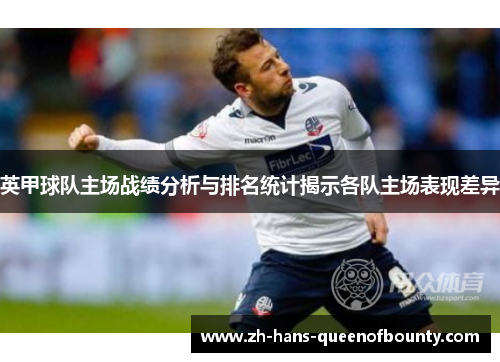 英甲球队主场战绩分析与排名统计揭示各队主场表现差异
