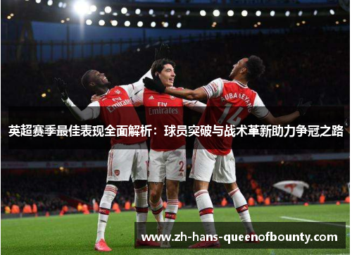 英超赛季最佳表现全面解析：球员突破与战术革新助力争冠之路