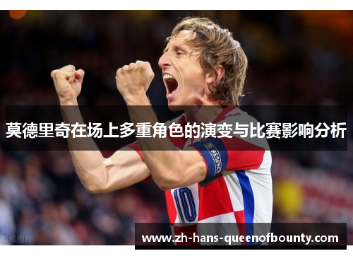 莫德里奇在场上多重角色的演变与比赛影响分析