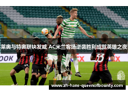 莱奥与特奥联袂发威 AC米兰客场逆袭胜利成就英雄之夜