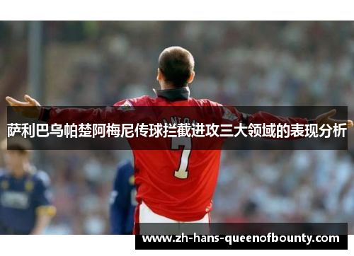 萨利巴乌帕楚阿梅尼传球拦截进攻三大领域的表现分析 萨利巴乌帕楚阿梅尼传球拦截进攻三大领域的表现分析