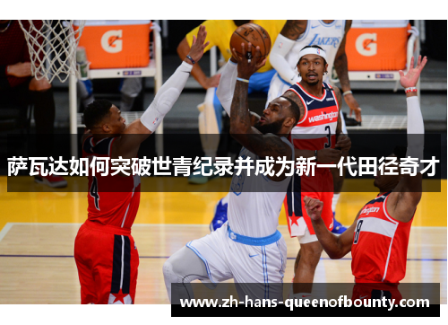 萨瓦达如何突破世青纪录并成为新一代田径奇才 萨瓦达如何突破世青纪录并成为新一代田径奇才