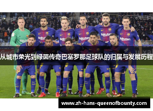 从城市荣光到绿茵传奇巴塞罗那足球队的归属与发展历程