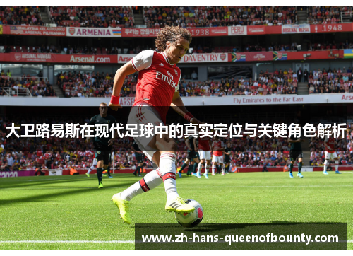 大卫路易斯在现代足球中的真实定位与关键角色解析