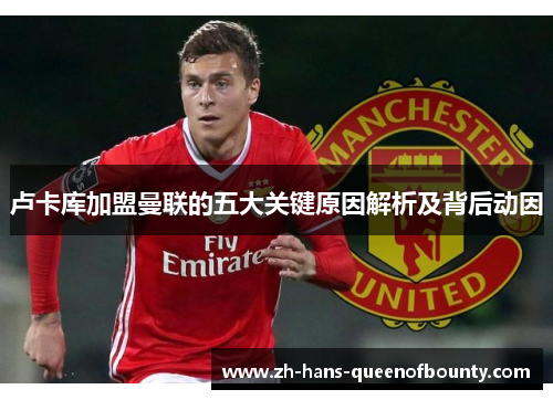 卢卡库加盟曼联的五大关键原因解析及背后动因