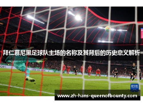 拜仁慕尼黑足球队主场的名称及其背后的历史意义解析
