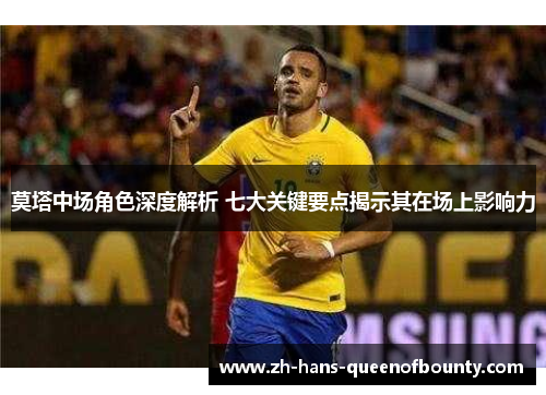 莫塔中场角色深度解析 七大关键要点揭示其在场上影响力 莫塔中场角色深度解析 七大关键要点揭示其在场上影响力