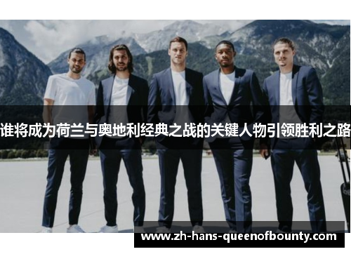 谁将成为荷兰与奥地利经典之战的关键人物引领胜利之路 谁将成为荷兰与奥地利经典之战的关键人物引领胜利之路