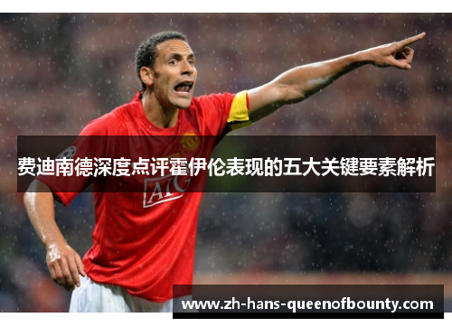 费迪南德深度点评霍伊伦表现的五大关键要素解析 费迪南德深度点评霍伊伦表现的五大关键要素解析