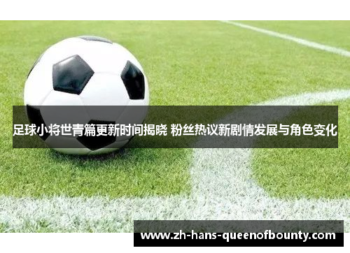 足球小将世青篇更新时间揭晓 粉丝热议新剧情发展与角色变化