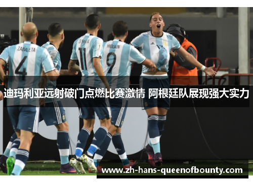 迪玛利亚远射破门点燃比赛激情 阿根廷队展现强大实力