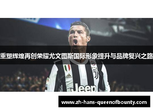 重塑辉煌再创荣耀尤文图斯国际形象提升与品牌复兴之路
