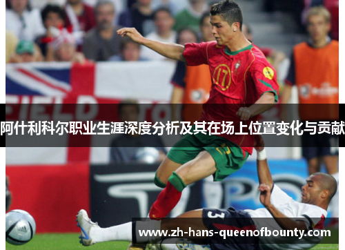 阿什利科尔职业生涯深度分析及其在场上位置变化与贡献