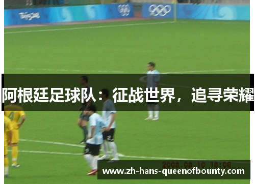 阿根廷足球队：征战世界，追寻荣耀