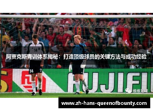 阿贾克斯青训体系揭秘:打造顶级球员的关键方法与成功经验 阿贾克斯青训体系揭秘:打造顶级球员的关键方法与成功经验