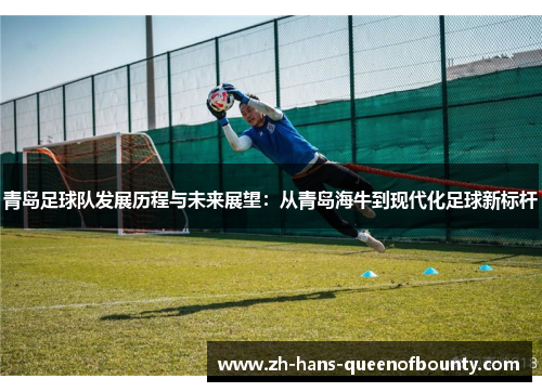 青岛足球队发展历程与未来展望：从青岛海牛到现代化足球新标杆