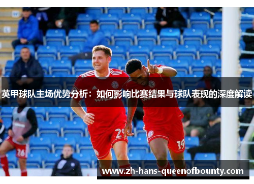 英甲球队主场优势分析：如何影响比赛结果与球队表现的深度解读