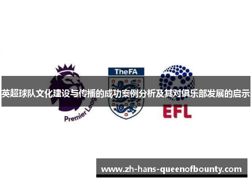 英超球队文化建设与传播的成功案例分析及其对俱乐部发展的启示 英超球队文化建设与传播的成功案例分析及其对俱乐部发展的启示