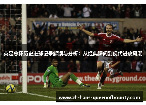 英足总杯历史进球记录解读与分析:从经典瞬间到现代进攻风潮 英足总杯历史进球记录解读与分析:从经典瞬间到现代进攻风潮