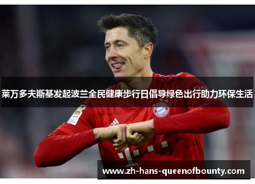 莱万多夫斯基发起波兰全民健康步行日倡导绿色出行助力环保生活