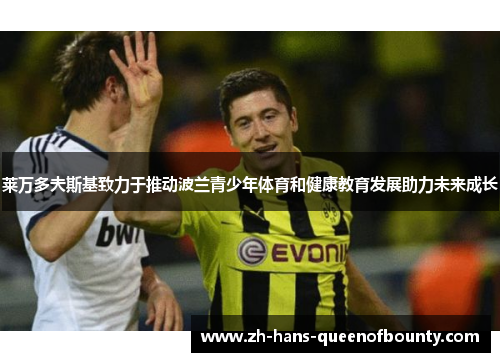 莱万多夫斯基致力于推动波兰青少年体育和健康教育发展助力未来成长