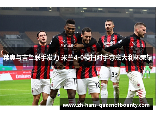 莱奥与吉鲁联手发力 米兰4-0横扫对手夺意大利杯荣耀 莱奥与吉鲁联手发力 米兰4-0横扫对手夺意大利杯荣耀