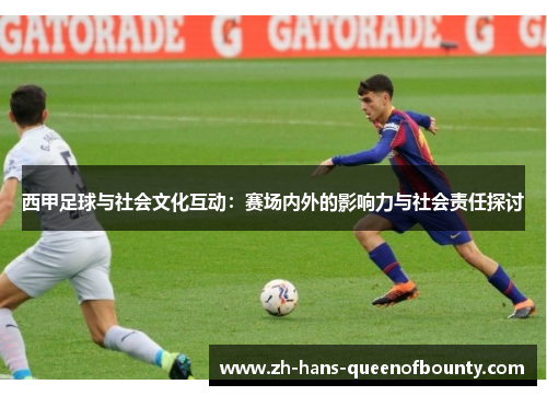 西甲足球与社会文化互动：赛场内外的影响力与社会责任探讨
