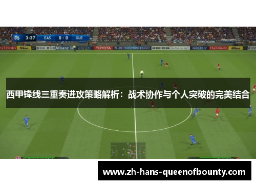 西甲锋线三重奏进攻策略解析：战术协作与个人突破的完美结合
