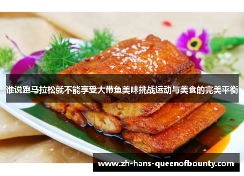 谁说跑马拉松就不能享受大带鱼美味挑战运动与美食的完美平衡