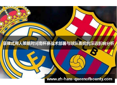豪赌式用人策略对河南杯赛战术部署与球队表现的深远影响分析