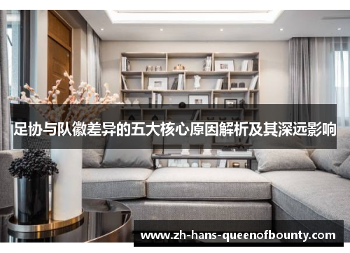 足协与队徽差异的五大核心原因解析及其深远影响 足协与队徽差异的五大核心原因解析及其深远影响