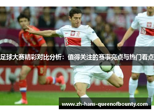 足球大赛精彩对比分析：值得关注的赛事亮点与热门看点