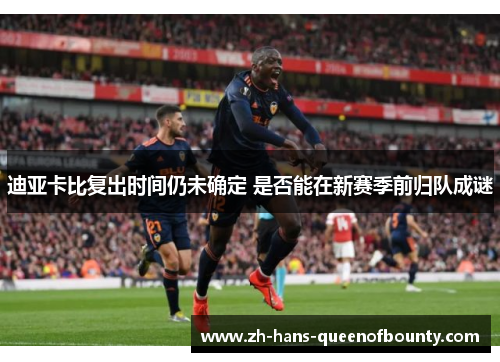 迪亚卡比复出时间仍未确定 是否能在新赛季前归队成谜