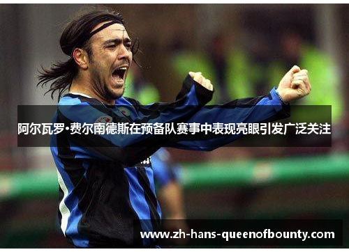 阿尔瓦罗·费尔南德斯在预备队赛事中表现亮眼引发广泛关注