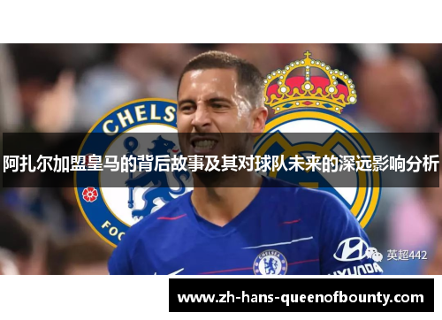 阿扎尔加盟皇马的背后故事及其对球队未来的深远影响分析
