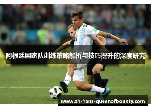 阿根廷国家队训练策略解析与技巧提升的深度研究