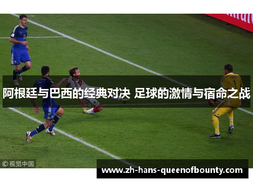 阿根廷与巴西的经典对决 足球的激情与宿命之战