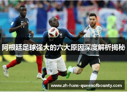阿根廷足球强大的六大原因深度解析揭秘 阿根廷足球强大的六大原因深度解析揭秘