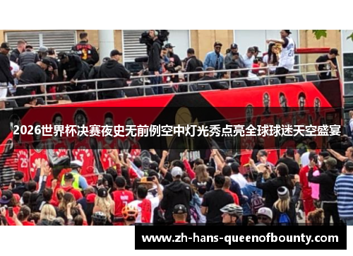 2026世界杯决赛夜史无前例空中灯光秀点亮全球球迷天空盛宴 2026世界杯决赛夜史无前例空中灯光秀点亮全球球迷天空盛宴