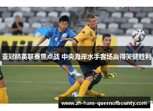 亚冠精英联赛焦点战 中央海岸水手客场赢得关键胜利