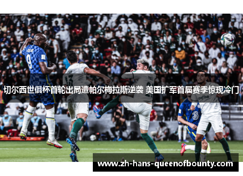 切尔西世俱杯首轮出局遭帕尔梅拉斯逆袭 美国扩军首届赛季惊现冷门 切尔西世俱杯首轮出局遭帕尔梅拉斯逆袭 美国扩军首届赛季惊现冷门