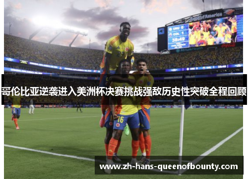 哥伦比亚逆袭进入美洲杯决赛挑战强敌历史性突破全程回顾 哥伦比亚逆袭进入美洲杯决赛挑战强敌历史性突破全程回顾