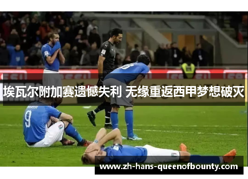 埃瓦尔附加赛遗憾失利 无缘重返西甲梦想破灭 埃瓦尔附加赛遗憾失利 无缘重返西甲梦想破灭
