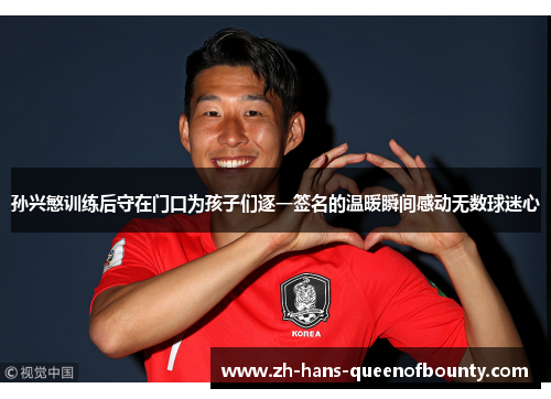 孙兴慜训练后守在门口为孩子们逐一签名的温暖瞬间感动无数球迷心