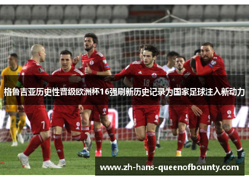 格鲁吉亚历史性晋级欧洲杯16强刷新历史记录为国家足球注入新动力