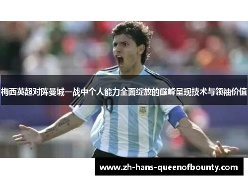梅西英超对阵曼城一战中个人能力全面绽放的巅峰呈现技术与领袖价值 梅西英超对阵曼城一战中个人能力全面绽放的巅峰呈现技术与领袖价值