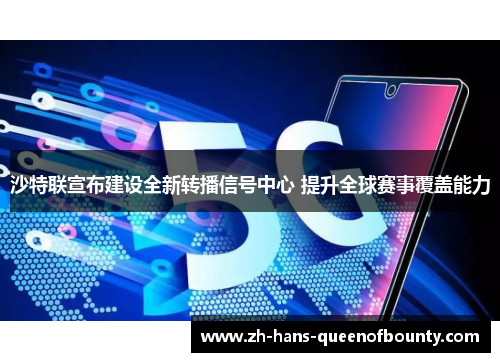沙特联宣布建设全新转播信号中心 提升全球赛事覆盖能力 沙特联宣布建设全新转播信号中心 提升全球赛事覆盖能力
