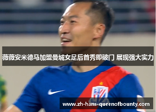 薇薇安米德马加盟曼城女足后首秀即破门 展现强大实力