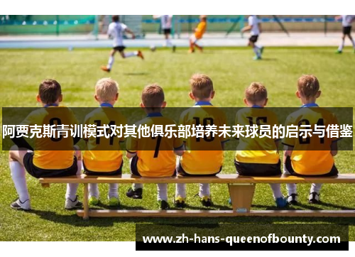 阿贾克斯青训模式对其他俱乐部培养未来球员的启示与借鉴
